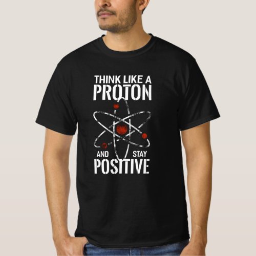 Stay Positive Proton atom physics quote funny T_Shirt