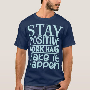 Stay positive work hard make it happen T-Shirt