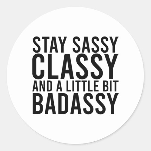 Stay Sassy Classy and a Little Bit Badassy Classic Round Sticker