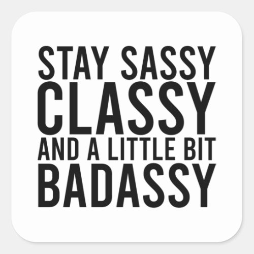 Stay Sassy Classy and a Little Bit Badassy Square Sticker