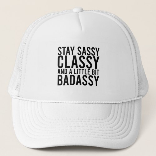 Stay Sassy Classy and a Little Bit Badassy Trucker Hat