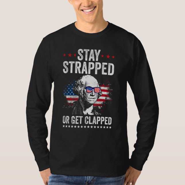 Stay Strapped Get Clapped George Washington 4th Of T-Shirt (Front)