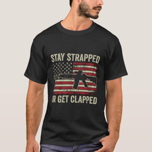 Stay Strapped Or Get Clapped _ Ar15 Usa Flag Pro G T_Shirt