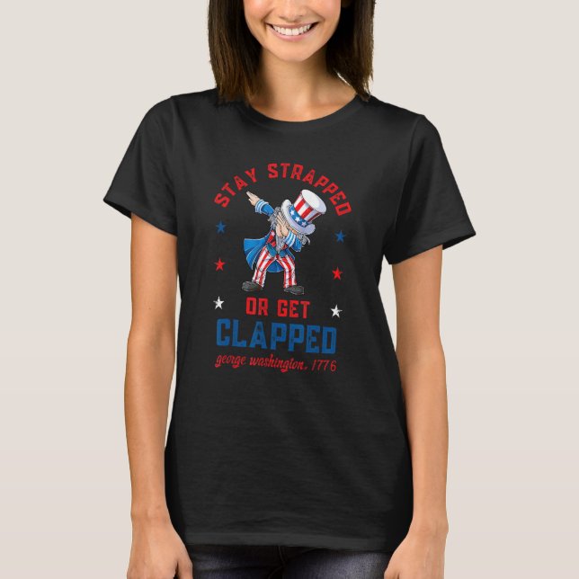 Stay strapped or get clapped Dabbing Uncle Sam 4th T-Shirt (Front)