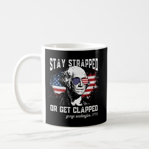 Stay Strapped Or Get Clapped George Washington4Th  Coffee Mug