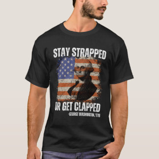 Stay Strapped Or Get Clapped George Washington4Th  T-Shirt