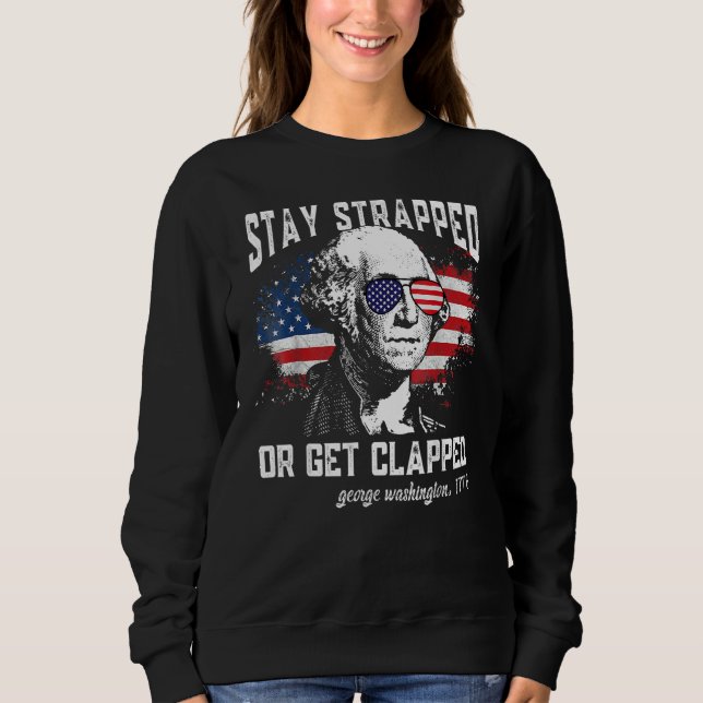Stay Strapped Or Get Clapped  George Washington 4t Sweatshirt (Front)