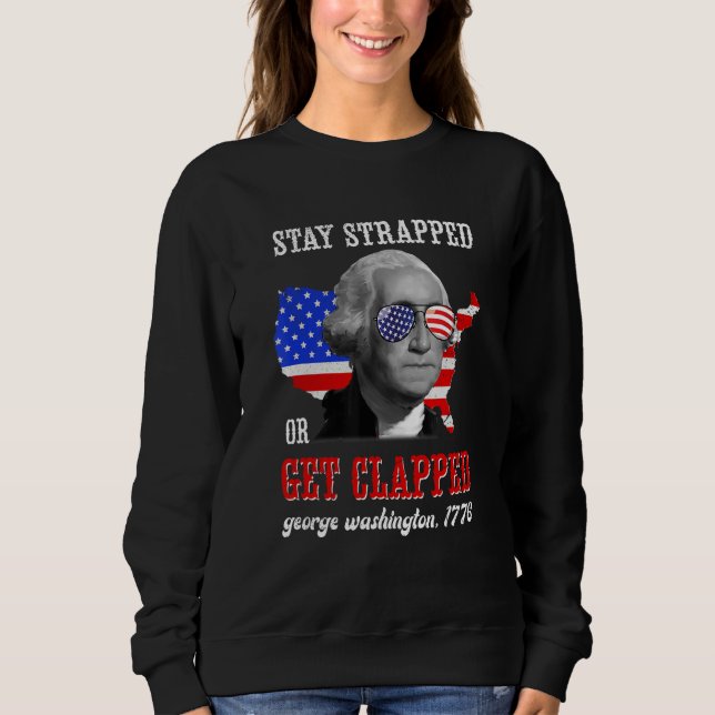 Stay Strapped Or Get Clapped George Washington 4th Sweatshirt (Front)