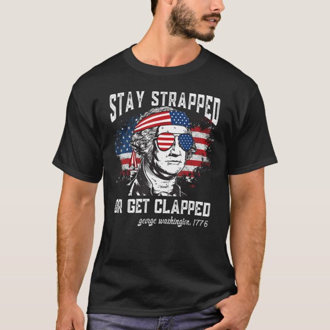 Stay strapped or get clapped George Washington 4th T-Shirt (Front)