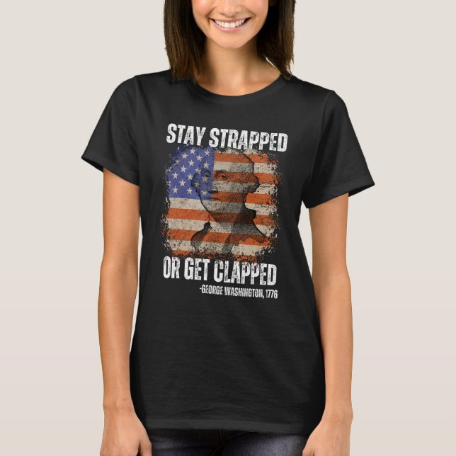 Stay strapped or get clapped George Washington 4th T-Shirt (Front)
