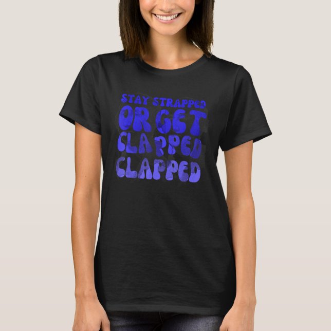Stay strapped or get clapped George Washington 4th T-Shirt (Front)