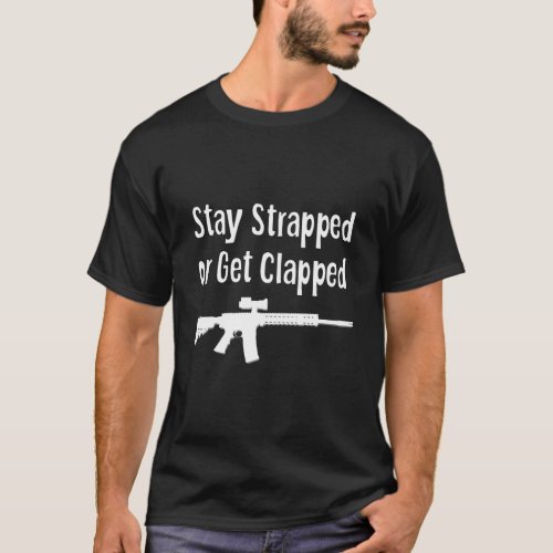 Stay Strapped Or Get Clapped Libertarian Firearm R T_Shirt