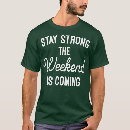 Stay strong the weekend is coming  T_Shirt