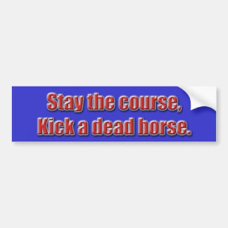 Stay the course, kick a dead horse... - Customized Bumper Sticker