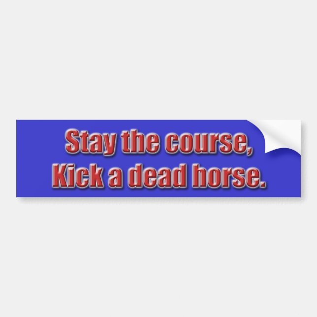 Stay the course, kick a dead horse... - Customized Bumper Sticker (Front)