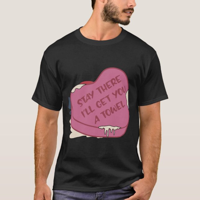Stay There I'll Get You A Towel Valentine Heart T-Shirt (Front)