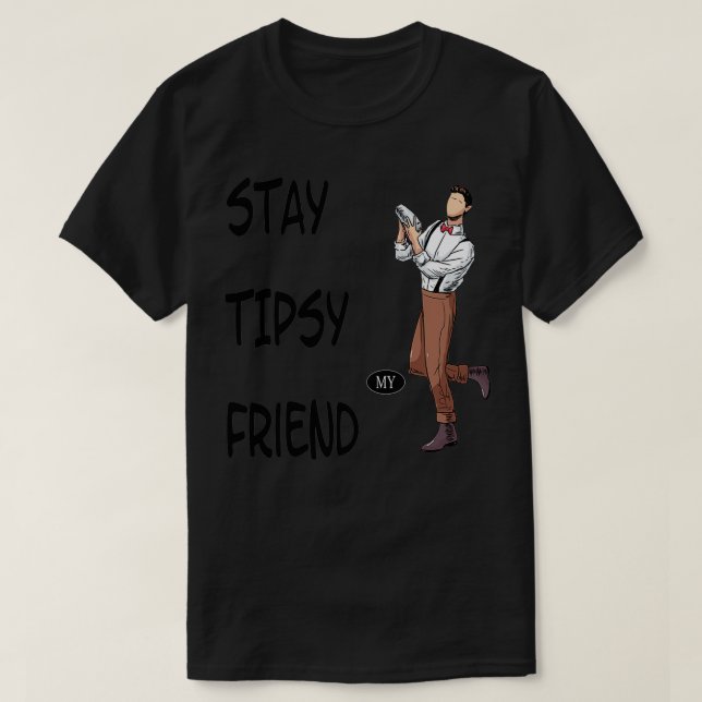 Stay tipsy my friend 3 T-Shirt (Design Front)