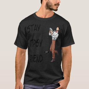 Stay tipsy my friend 3 T-Shirt