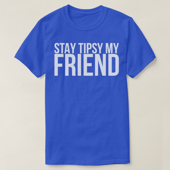 Stay Tipsy My Friend T-Shirt (Design Front)