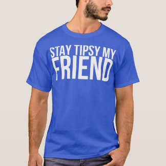 Stay Tipsy My Friend T-Shirt