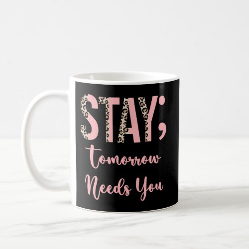 Stay Tomorrow Needs You Semicolon Inspirational Su Coffee Mug