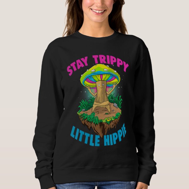 Stay Trippy Little Hippie  Magic Psilocybin Mushro Sweatshirt (Front)