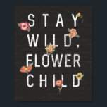 Stay Wild, Flower Child Distressed Style Poster<br><div class="desc">Spread some good vibes with this positive message poster that reads,  "Stay Wild,  Flower Child" in a distressed style. The white lettering is accented by colorful flower illustrations and stands out nicely against the charcoal colored brick background.</div>