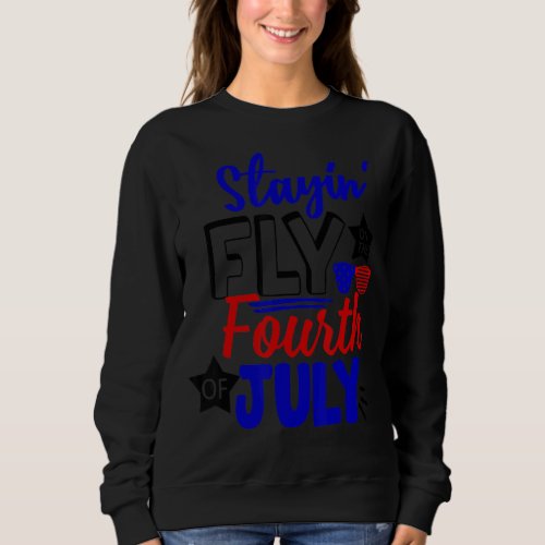 Stayin Fly On The Fourth Of July Fourth Of July Sweatshirt