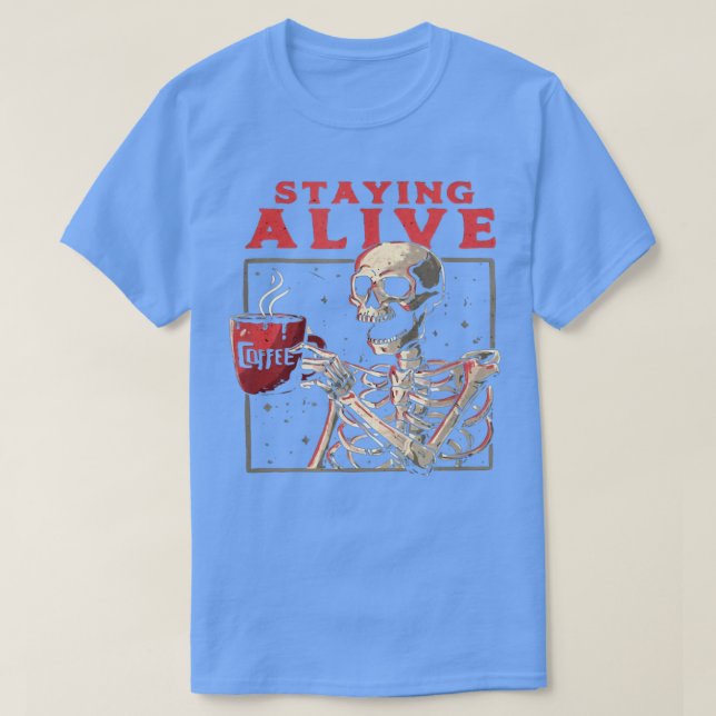 Staying Alive Funny Skeleton Drink Coffee Creepy N T-Shirt (Design Front)