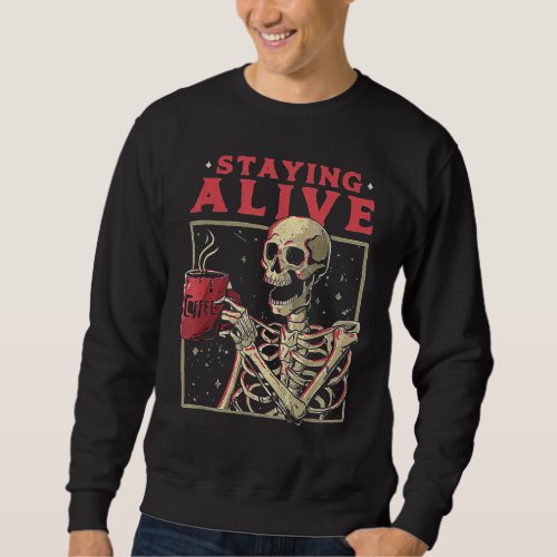 Staying Alive Skeleton Drink Coffee Funny Skeleton Sweatshirt
