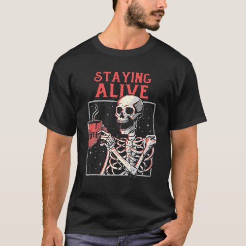 Staying Alive Skeleton Drink Coffee Funny Skeleton T_Shirt