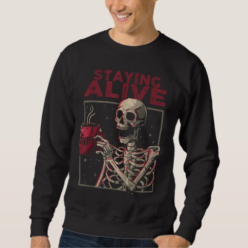 Staying Alive Skeleton Drink Coffee Funny Skull Ha Sweatshirt