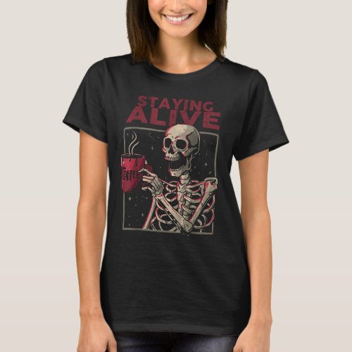 Staying Alive Skeleton Drink Coffee Funny Skull Ha T_Shirt