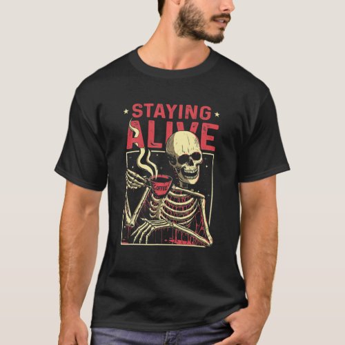 Staying Alive Skeleton Drink Coffee Funny Skull Me T_Shirt