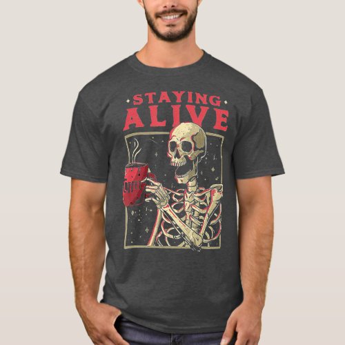 Staying Alive Skeleton Drink Coffee Funny Skull T_Shirt
