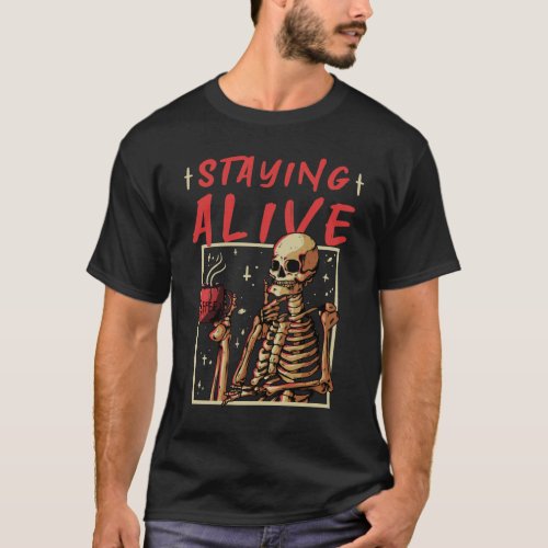 Staying Alive Skeleton Drink Coffee Funny T_Shirt
