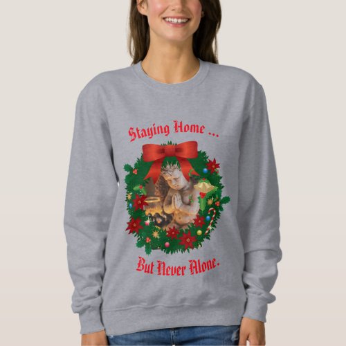Staying Home _ but never alone Holiday Sweatshirt