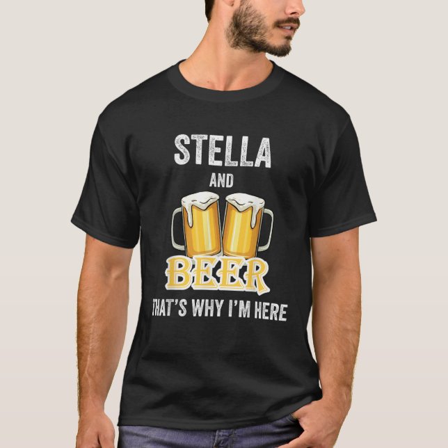Stella And Beer That s Why I m Here T Shirt (Front)