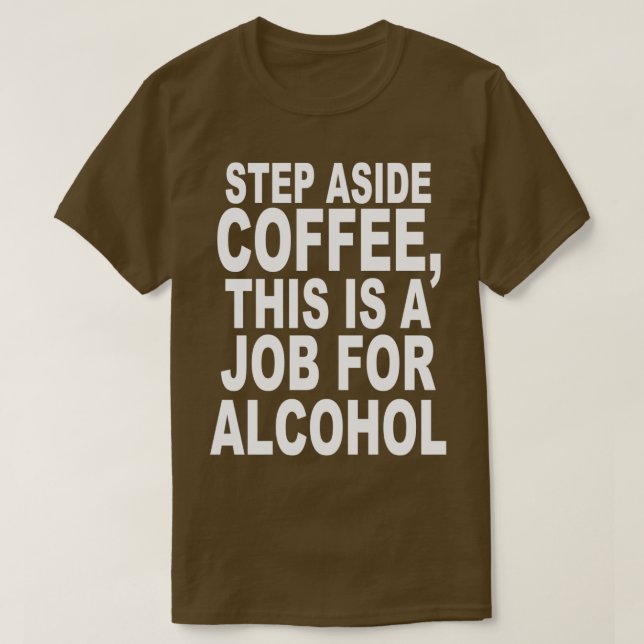 Step Aside Coffee, This Is A Job For Alcohol Funny T-Shirt (Design Front)