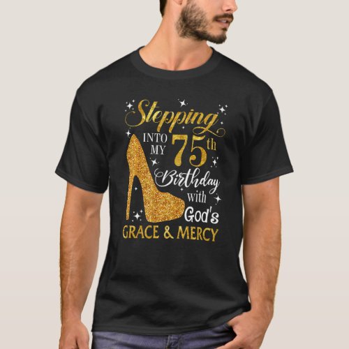 Stepping Into My 75th Birthday With Gods Grace   T_Shirt