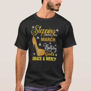 Stepping Into My March Birthday With Gods Grace An T-Shirt