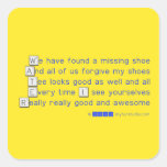 We have found a missing shoe
 And all of us forgive my shoes
 Tee looks good as well and all
 Every time I see yourselves
 Really really good and awesome  Stickers