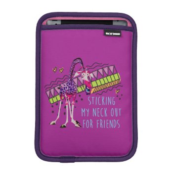Sticking My Neck Out For Friends Ipad Mini Sleeve by madagascar at Zazzle