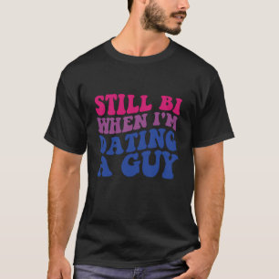Still Bi When I'm Dating A Guy Funny Bisexual Prid T-Shirt