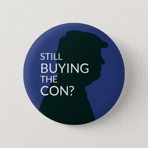 Still Buying the Con   Anti Trump Button