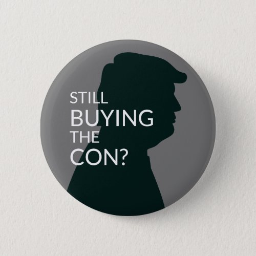 Still Buying the Con   Anti Trump Button