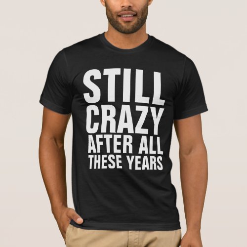 STILL CRAZY AFTER ALL THESE YEARS T_shirts
