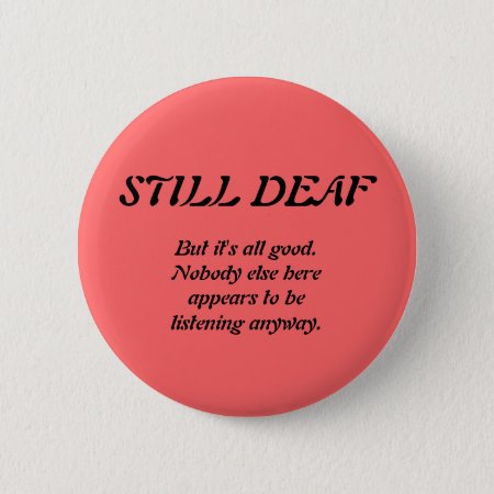 Still Deaf With Nobody Listening Button