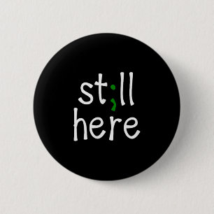 Still Here, Semi-colon, Mental Health Awareness  Button