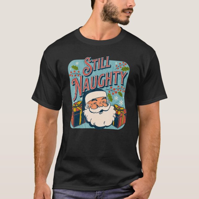 Still Naughty Christmas Season  Santa xmas holiday T-Shirt (Front)